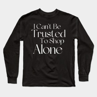 I Can't Be Trusted To Shop Alone. Funny Gift For Those That Love To Shop. Gift for Christmas. White Long Sleeve T-Shirt